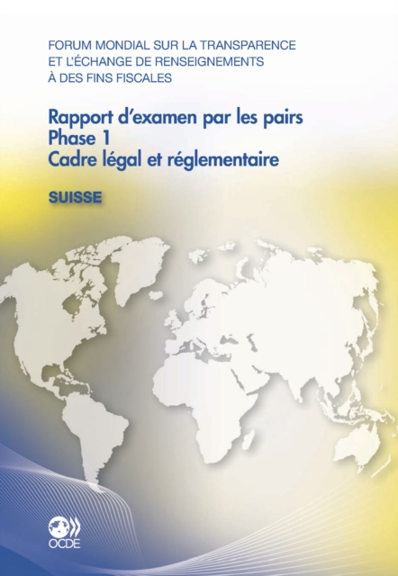Forum mondial sur la transparence et l'echange de renseignements a des fins fiscales Rapport d'examen par les pairs : Suisse 2011 Phase 1: cadre legal et reglementaire, PDF eBook