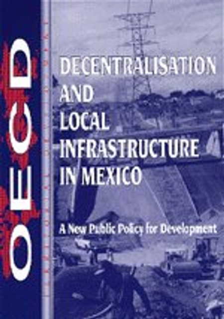 OECD Regional Development Studies Decentralisation and Local Infrastructure in Mexico A New Public Policy for Development, PDF eBook