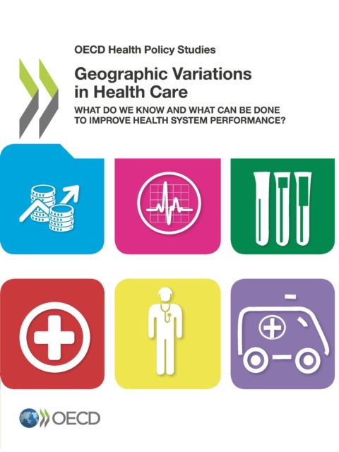 OECD Health Policy Studies Geographic Variations in Health Care What Do We Know and What Can Be Done to Improve Health System Performance?, PDF eBook