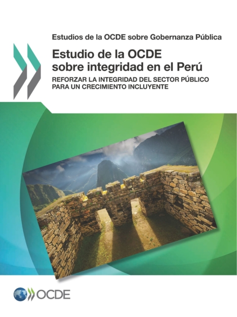 Estudios de la OCDE sobre Gobernanza Publica Estudio de la OCDE sobre integridad en el Peru Reforzar la integridad del sector publico para un crecimiento incluyente, PDF eBook