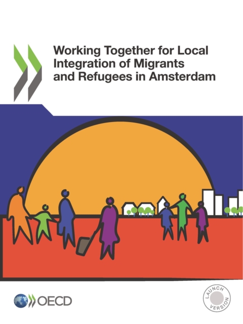 OECD Regional Development Studies Working Together for Local Integration of Migrants and Refugees in Amsterdam, PDF eBook