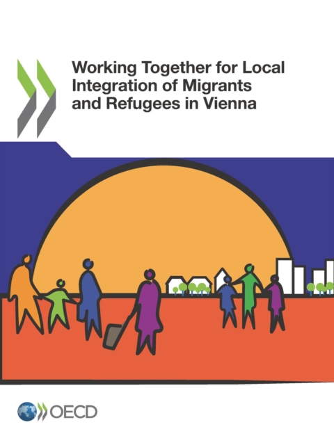OECD Regional Development Studies Working Together for Local Integration of Migrants and Refugees in Vienna, PDF eBook