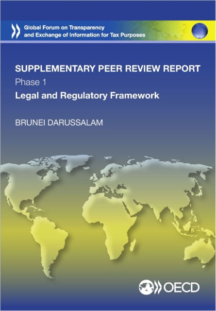 Global Forum on Transparency and Exchange of Information for Tax Purposes Peer Reviews: Brunei Darussalam 2015 (Supplementary Report) Phase 1: Legal and Regulatory Framework, PDF eBook
