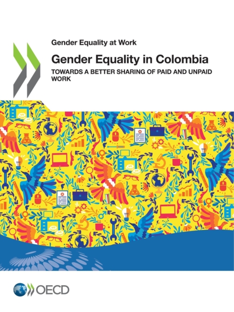 Gender Equality at Work Gender Equality in Colombia Towards a Better Sharing of Paid and Unpaid Work, PDF eBook