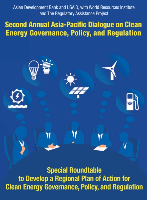 Second Asia-Pacific Dialogue on Clean Energy Governance, Policy, and Regulation : Special Roundtable to Develop a Regional Action Plan for Asia-Pacific Dialogue on Clean Energy Governance, Policy, and, EPUB eBook