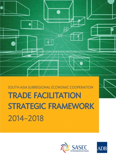 South Asia Subregional Economic Cooperation : Trade Facilitation Strategic Framework 2014-2018, EPUB eBook