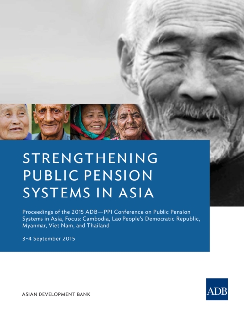 Strengthening Public Pension Systems in Asia : Proceedings of the 2015 ADB-PPI Conference on Public Pension Systems in Asia, Focus: Cambodia, Lao People's Democratic Republic, Myanmar, Viet Nam, and T, EPUB eBook