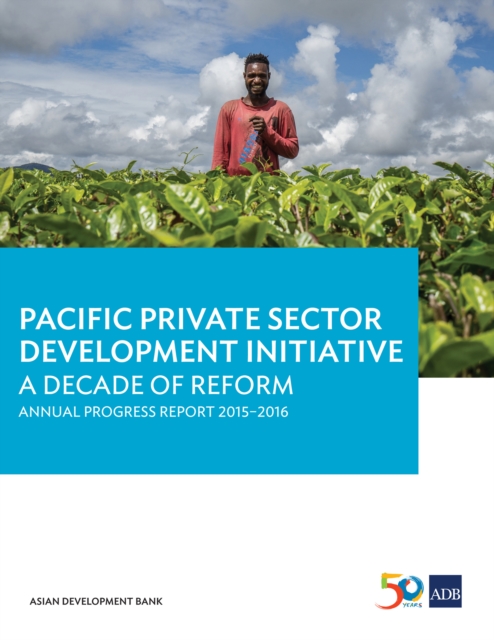 Pacific Private Sector Development Initiative : A Decade of Reform: Annual Progress Report 2015-2016, EPUB eBook