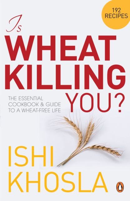 Is Wheat Killing You? : The Essential Cookbook and Guide to a Wheat-free Life, EPUB eBook
