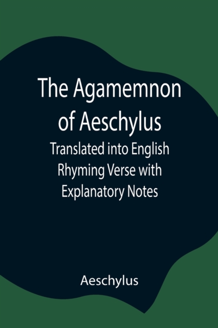 The Agamemnon of Aeschylus; Translated into English Rhyming Verse with Explanatory Notes, Paperback / softback Book