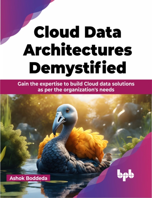 Cloud Data Architectures Demystified : Gain the expertise to build Cloud data solutions as per the organization's needs, Paperback / softback Book