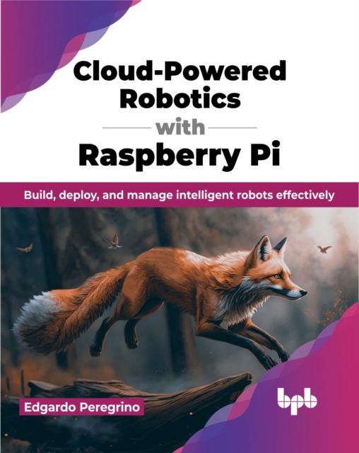 Cloud-Powered Robotics with Raspberry Pi : Build, Deploy, and Manage Intelligent Robots Effectively, Paperback / softback Book