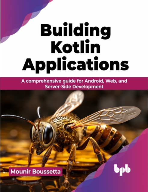 Building Kotlin Applications : A comprehensive guide for Android, Web, and Server-Side Development, Paperback / softback Book