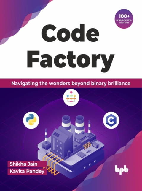 Code Factory : Navigating the wonders beyond binary brilliance with 100+ programming solutions, Paperback / softback Book