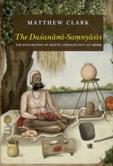 The Dasanami-Samnyasis : The Integration of Ascetic Lineages Into an Order, Hardback Book