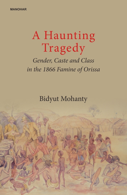 A Haunting Tragedy : Gender, Caste and Class in the 1866 Famine of Orissa, Hardback Book