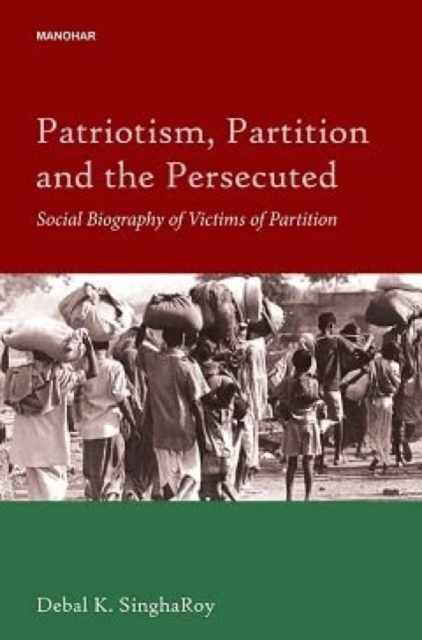 Patriotism, Partition and the Persecuted Social Biography of Victims of Partition, Hardback Book