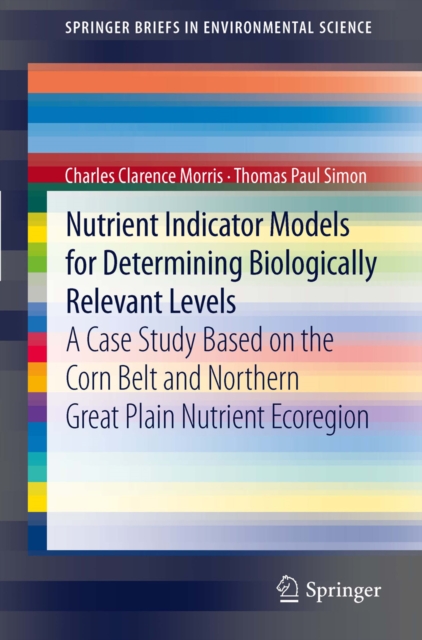Nutrient Indicator Models for Determining Biologically Relevant Levels : A case study based on the Corn Belt and Northern Great Plain Nutrient Ecoregion, PDF eBook