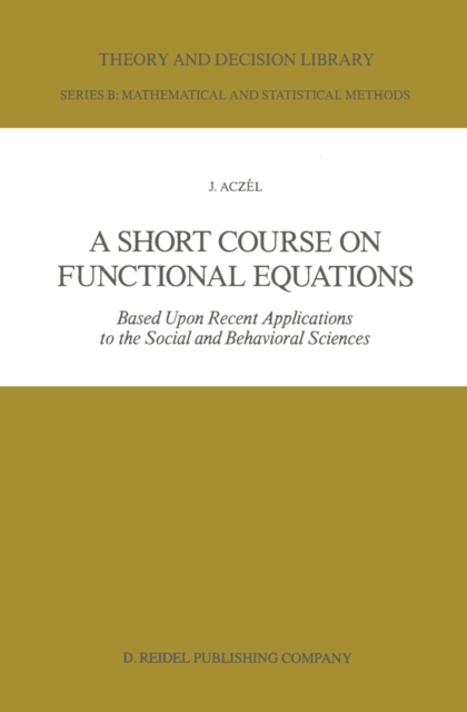A Short Course on Functional Equations : Based Upon Recent Applications to the Social and Behavioral Sciences, PDF eBook