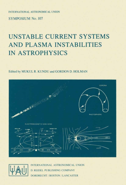 Unstable Current Systems and Plasma Instabilities in Astrophysics : Proceedings of the 107th Symposium of the International Astronomical Union Held in College Park, Maryland, U.S.A., August 8-11, 1983, PDF eBook