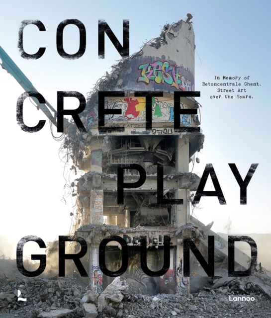 Concrete Playground : In Memory of Betoncentrale Ghent. Street Art over the Years, Hardback Book