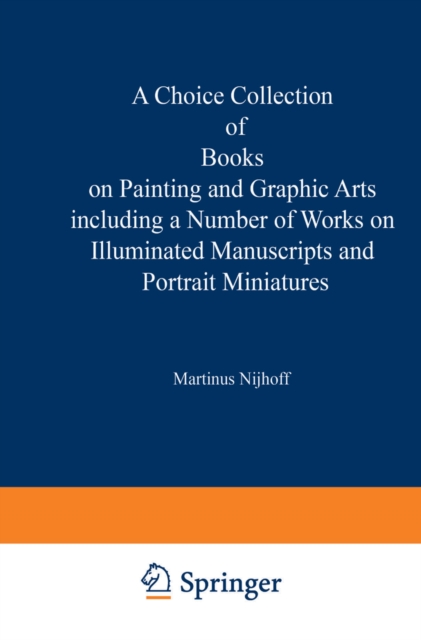 A Choice Collection of Books on Painting and Graphic Arts Including a Number of Works on Illuminated Manuscripts and Portrait Miniatures : From the Stock of Martinus Nijhoff Bookseller, PDF eBook