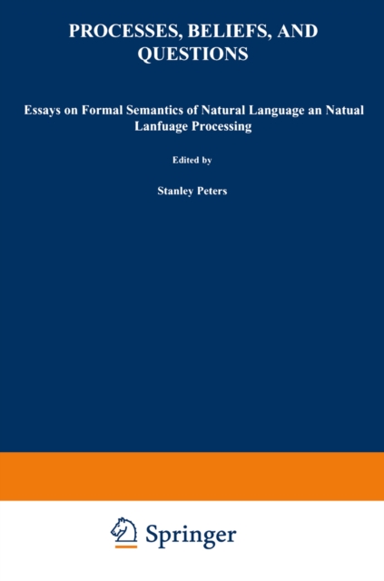 Processes, Beliefs, and Questions : Essays on Formal Semantics of Natural Language and Natural Language Processing, PDF eBook