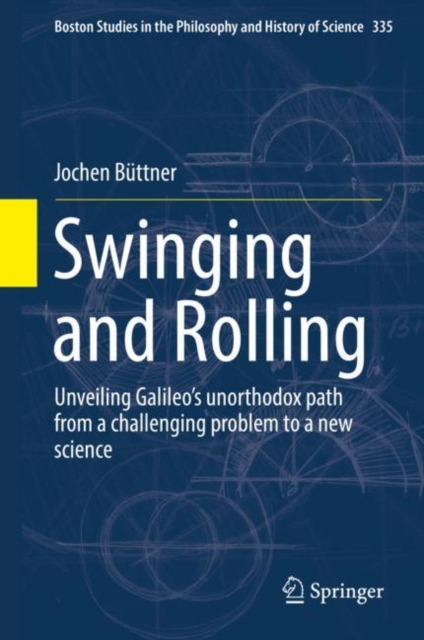 Swinging and Rolling : Unveiling Galileo's unorthodox path from a challenging problem to a new science, Hardback Book