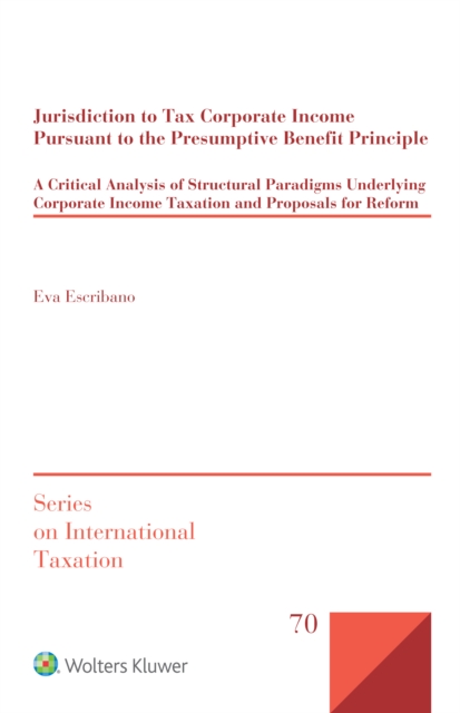 Jurisdiction to Tax Corporate Income Pursuant to the Presumptive Benefit Principle : A Critical Analysis of Structural Paradigms Underlying Corporate Income Taxation and Proposals for Reform, PDF eBook