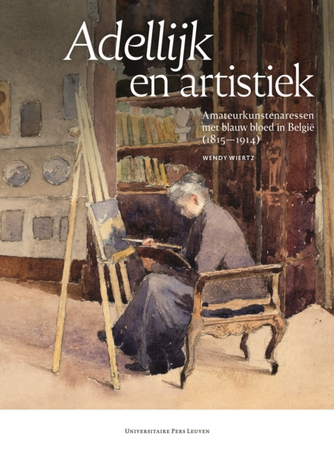 Adellijk en artistiek : Amateurkunstenaressen met blauw bloed in Belgie (1815-1914), PDF eBook