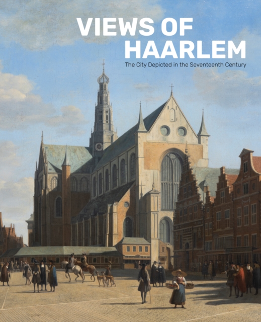 Views of Haarlem : The City Depicted in the Seventeenth Century, Paperback / softback Book
