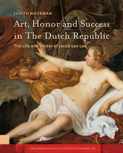 Art, Honor and Success in The Dutch Republic : The Life and Career of Jacob van Loo, Hardback Book
