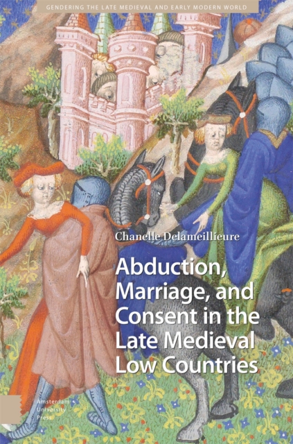 Abduction, Marriage, and Consent in the Late Medieval Low Countries, Hardback Book