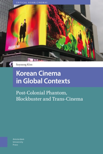 Korean Cinema in Global Contexts : Post-Colonial Phantom, Blockbuster and Trans-Cinema, Hardback Book