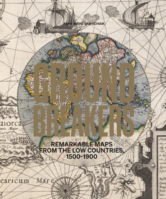 Groundbreakers : Remarkable Maps from the Low Countries, 1500–1900, Hardback Book