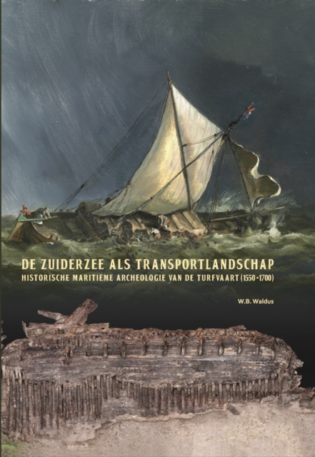 De Zuiderzee als transportlandschap : Historische maritieme archeologie van de turfvaart (1550-1700), PDF eBook