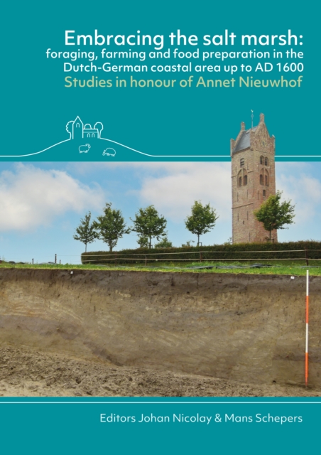 Embracing the salt marsh : Foraging, farming and food preparation in the Dutch-German coastal area up to AD 1600. Studies in honour of Annet Nieuwhof, PDF eBook