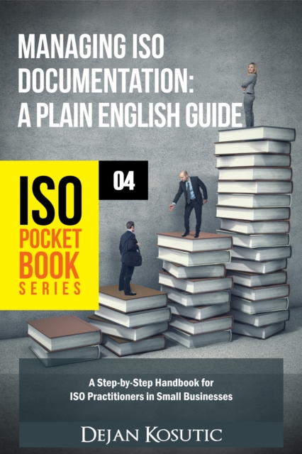 Managing ISO Documentation - A Plain English Guide : A Step-by-Step Handbook for ISO Practitioners in Small Businesses, EPUB eBook