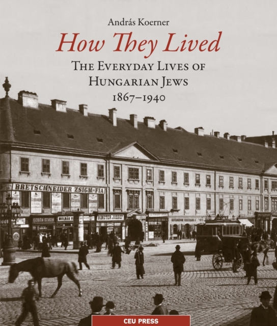 How They Lived : The Everyday Lives of Hungarian Jews, 1867-1940, PDF eBook