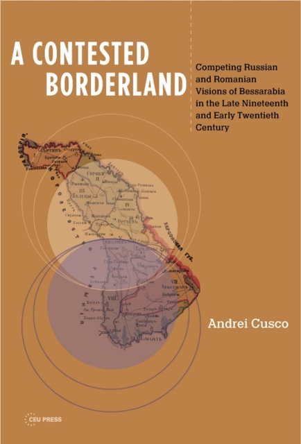 A Contested Borderland : Competing Russian and Romanian Visions of Bessarabia in the Second Half of the 19th and Early 20th Century, PDF eBook