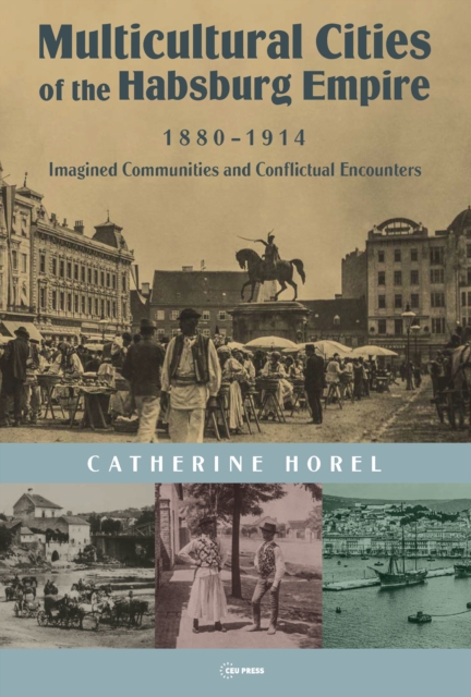 Multicultural Cities of the Habsburg Empire, 1880-1914 : Imagined Communities and Conflictual Encounters, Hardback Book