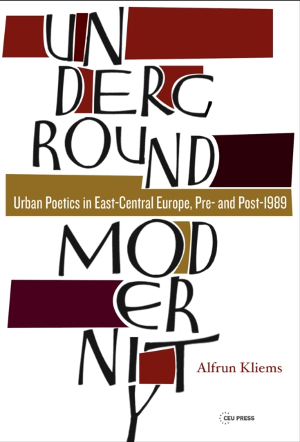 Underground Modernity : Urban Poetics in East-Central Europe, Pre- and Post-1989, PDF eBook
