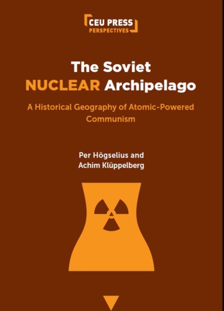 The Soviet Nuclear Archipelago : A Historical Geography of Atomic-Powered Communism, Paperback / softback Book