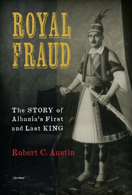 Royal Fraud : The Story of Albania’s First and Last King, Paperback / softback Book