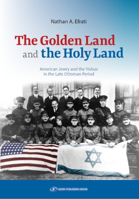The Golden Land and the Holy Land : American Jewry and the Yishuv in the Late Ottoman Period, Paperback / softback Book