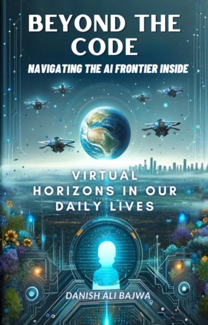 Beyond the Code Navigating the AI Frontier Inside : Virtual Horizons in Our Daily Lives, EPUB eBook