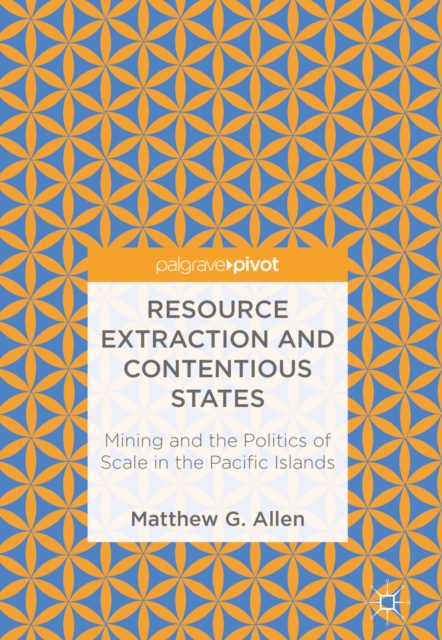Resource Extraction and Contentious States : Mining and the Politics of Scale in the Pacific Islands, EPUB eBook