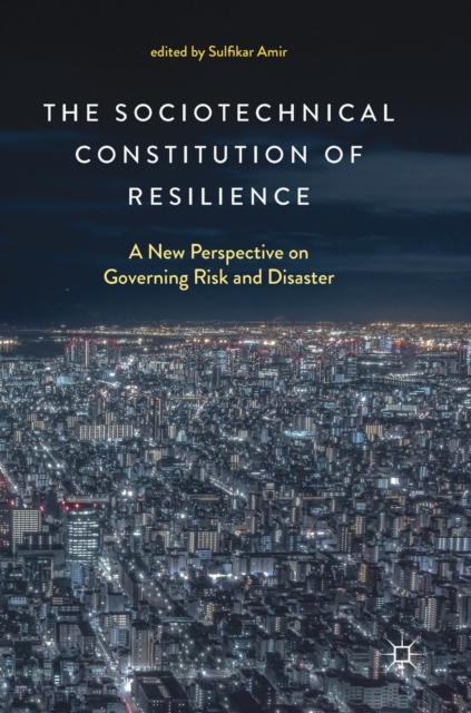 The Sociotechnical Constitution of Resilience : A New Perspective on Governing Risk and Disaster, Hardback Book