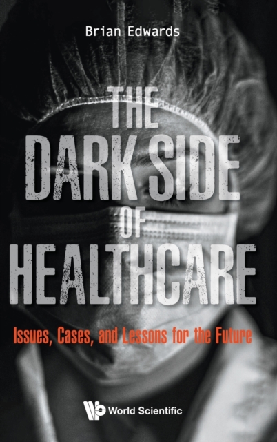 Dark Side Of Healthcare, The: Issues, Cases, And Lessons For The Future, Hardback Book