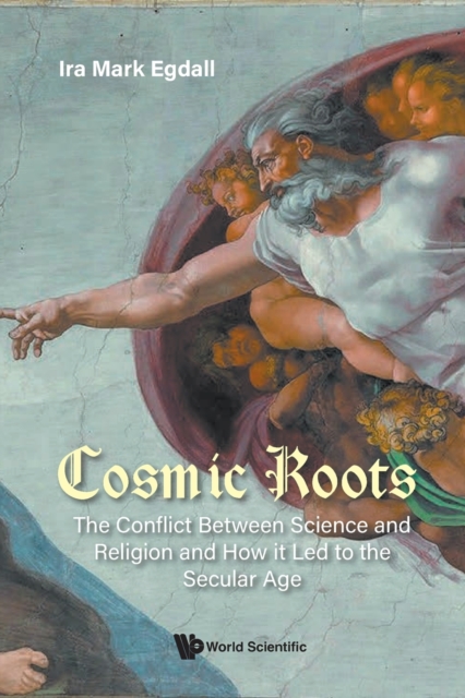 Cosmic Roots: The Conflict Between Science And Religion And How It Led To The Secular Age, Paperback / softback Book
